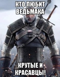 кто любит ведьмака крутые и красавцы!