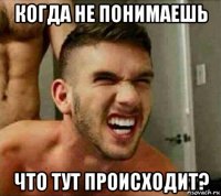 когда не понимаешь что тут происходит?