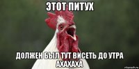 этот питух должен был тут висеть до утра ахахаха