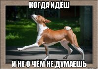 когда идёш и не о чём не думаешь