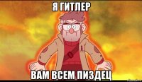 я гитлер вам всем пиздец