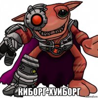  киборг-хуиборг