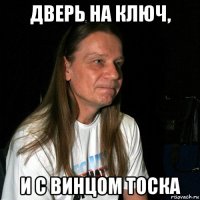 дверь на ключ, и с винцом тоска