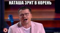 наташа зрит в корень 