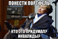 понести портфель кто это придумал? инвалиды?