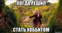 когда решил стать хоббитом