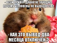 - всем привет, давно не заходил. почему бетховены не выводятся ? - как это вывод два месяца отключен ?