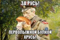 за русь! перволыжной булкой хрусь!