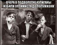 вчера в подворотне хулиганы избили оптимиста до полужизни 