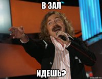в зал идешь?