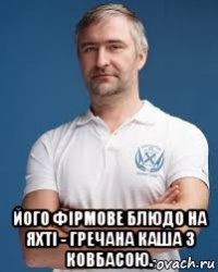  його фірмове блюдо на яхті - гречана каша з ковбасою.