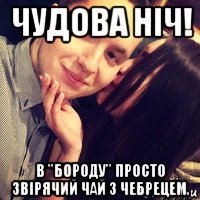 чудова ніч! в "бороду" просто звірячий чай з чебрецем.