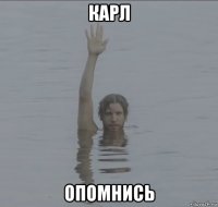 карл опомнись
