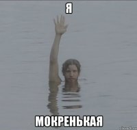 я мокренькая