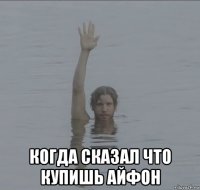  когда сказал что купишь айфон