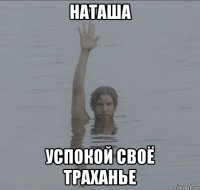 наташа успокой своё траханье