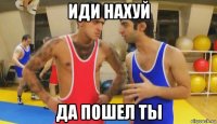 иди нахуй да пошел ты