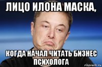 лицо илона маска, когда начал читать бизнес психолога
