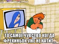  то самое чувство когда фрекинбок уже не катит...