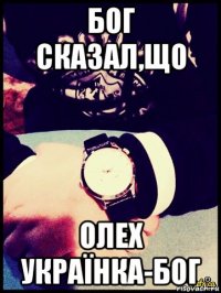 бог сказал,що олех українка-бог
