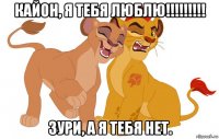 кайон, я тебя люблю!!!!!!!!! зури, а я тебя нет.