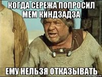 когда сережа попросил мем киндзадза ему нельзя отказывать