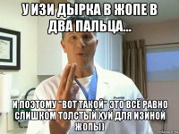 у изи дырка в жопе в два пальца... и поэтому "вот такой" это всё равно слишком толстый хуй для изиной жопы)