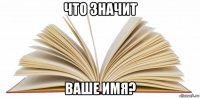 что значит ваше имя?