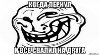 когда пернул и все свалил на друга