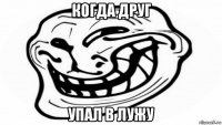 когда друг упал в лужу