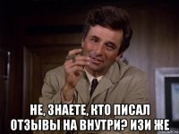  не, знаете, кто писал отзывы на внутри? изи же