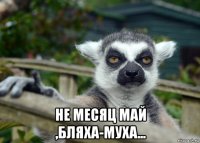  не месяц май ,бляха-муха...