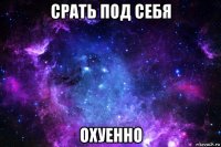 срать под себя охуенно