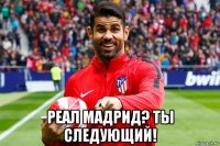  реал мадрид? ты следующий!