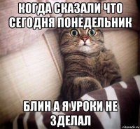 когда сказали что сегодня понедельник блин а я уроки не зделал