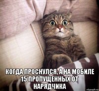  когда проснулся, а на мобиле 15 пропущенных от нарядчика
