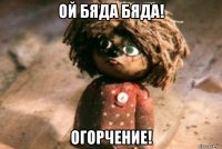 ой бяда бяда! огорчение!