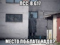псс, в g17 место по блату надо?