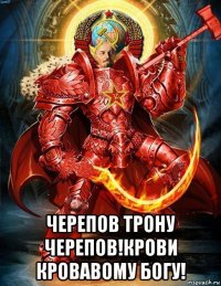  черепов трону черепов!крови кровавому богу!