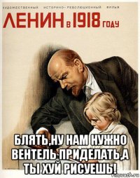  блять,ну нам нужно вентель приделать,а ты хуй рисуешь!