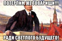 потерпим же товарищи!!! ради светлого будущего!