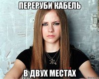переруби кабель в двух местах