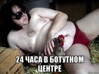  24 часа в ботутном центре