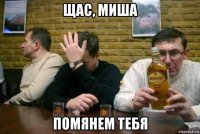 щас, миша помянем тебя
