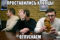 проставились хлопцы отпускаем