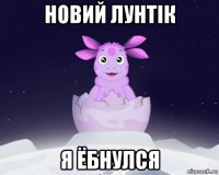 новий лунтiк я ёбнулся