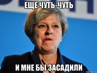 еще чуть-чуть и мне бы засадили