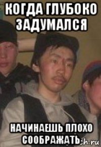 когда глубоко задумался начинаешь плохо соображать