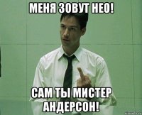 меня зовут нео! сам ты мистер андерсон!