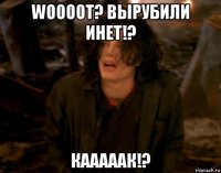 woooot? вырубили инет!? кааааак!?